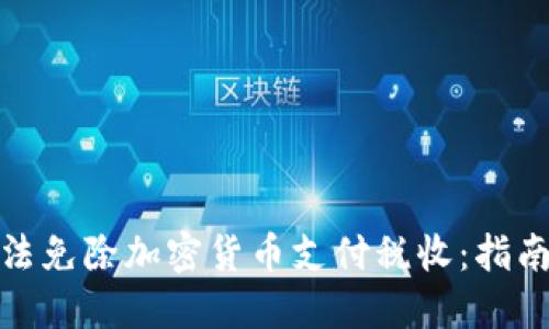 如何合法免除加密货币支付税收：指南与策略