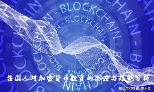 法国人对加密货币投资的态度与趋势分析
