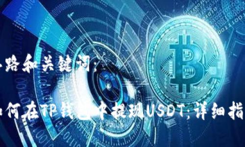 思路和关键词：

如何在TP钱包中提现USDT：详细指南