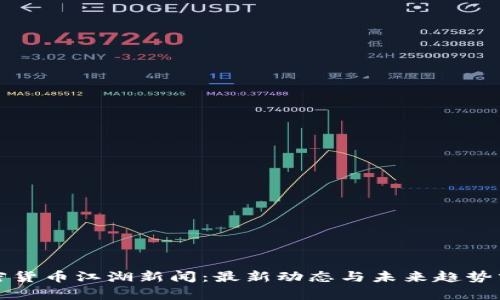 加密货币江湖新闻：最新动态与未来趋势分析