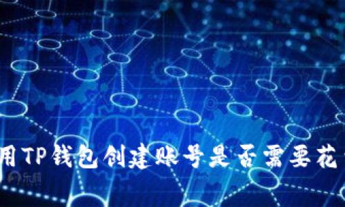 使用TP钱包创建账号是否需要花费？