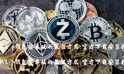 获取t p钱包安卓版的最佳方式：官方下载安装指南

获取t p钱包安卓版的最佳方式：官方下载安装指南