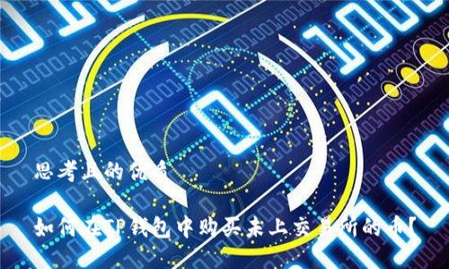 思考且的优质

如何在TP钱包中购买未上交易所的币？