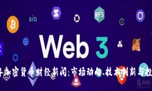 2023年加密货币财经新闻：市场动向、技术创新与投资机会