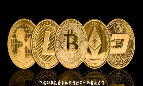 
下载TP钱包后手机银行打不开的解决方法