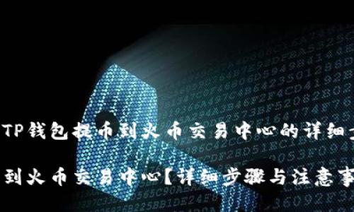 以下是关于如何从TP钱包提币到火币交易中心的详细步骤以及相关信息：

如何从TP钱包提币到火币交易中心？详细步骤与注意事项