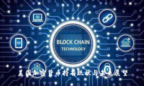 美国加密货币持有现状与未来展望