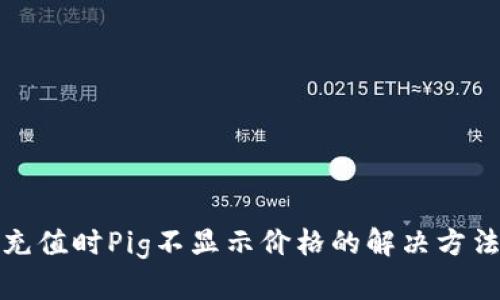 TP钱包充值时Pig不显示价格的解决方法与技巧