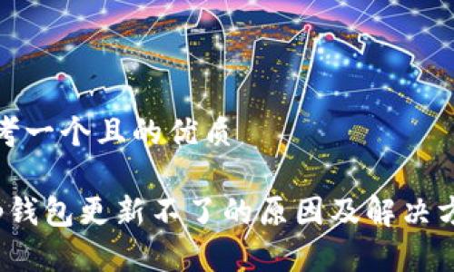 思考一个且的优质

t p钱包更新不了的原因及解决方案