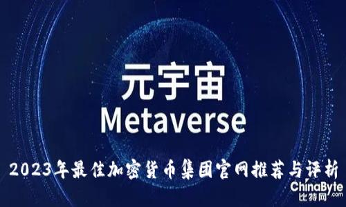 2023年最佳加密货币集团官网推荐与评析