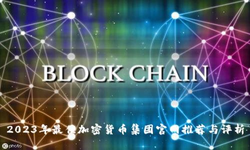2023年最佳加密货币集团官网推荐与评析