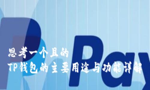 思考一个且的  
TP钱包的主要用途与功能详解