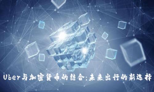 Uber与加密货币的结合：未来出行的新选择
