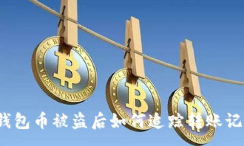 :
TP钱包币被盗后如何追踪转账记录？