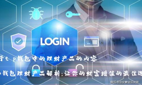 关于t p钱包中的理财产品的内容

t p钱包理财产品解析：让你的财富增值的最佳选择