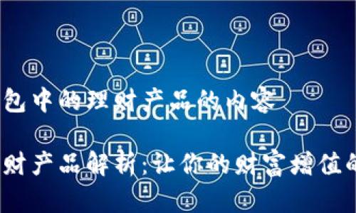 关于t p钱包中的理财产品的内容

t p钱包理财产品解析：让你的财富增值的最佳选择