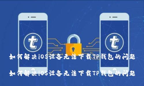 如何解决iOS设备无法下载TP钱包的问题

如何解决iOS设备无法下载TP钱包的问题