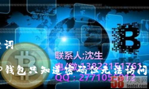 思考及关键词

如何找回TP钱包只知道密码但无法访问的解决方案