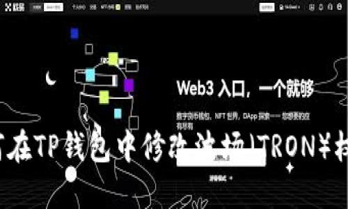 如何在TP钱包中修改波场（TRON）权限？