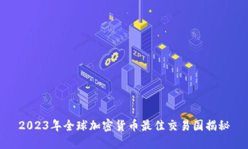 2023年全球加密货币最佳交易国揭秘