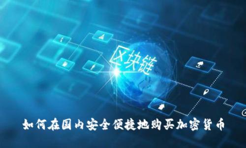 如何在国内安全便捷地购买加密货币
