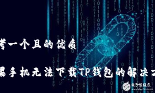 思考一个且的优质

苹果手机无法下载TP钱包的解决方案
