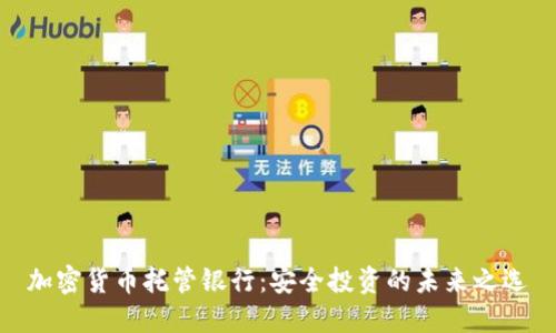 加密货币托管银行：安全投资的未来之选