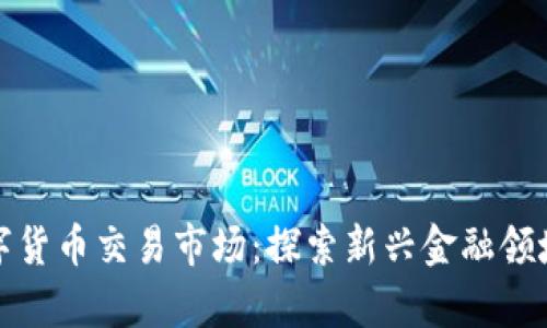 加密数字货币交易市场：探索新兴金融领域的前沿