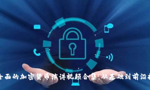 最全面的加密货币演讲视频合集：从基础到前沿技术