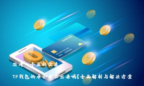 思考一个且的优质

TP钱包的币会卖不出去吗？全面解析与解决方案