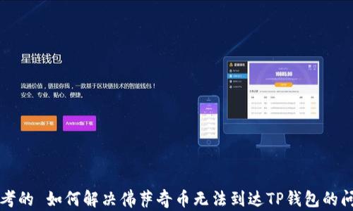 
思考的 如何解决佛萨奇币无法到达TP钱包的问题