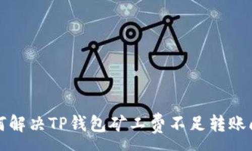 :
如何解决TP钱包矿工费不足转账问题