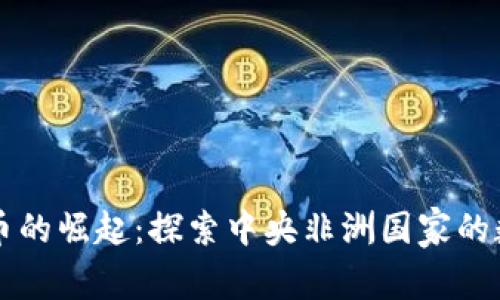 中非加密货币的崛起：探索中央非洲国家的数字货币发展
