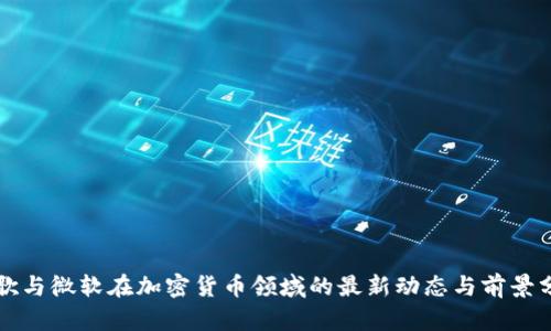 谷歌与微软在加密货币领域的最新动态与前景分析