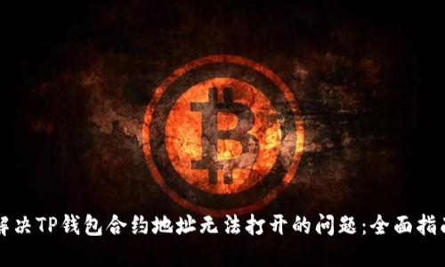 解决TP钱包合约地址无法打开的问题：全面指南