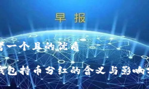 思考一个且的优质

TP钱包持币分红的含义与影响分析