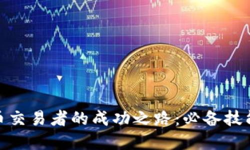 加密货币交易者的成功之路：必备技能与策略