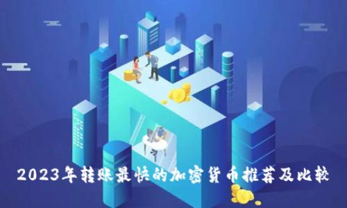 2023年转账最快的加密货币推荐及比较