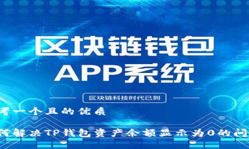 思考一个且的优质

如何解决TP钱包资产余额显示为0的问题？