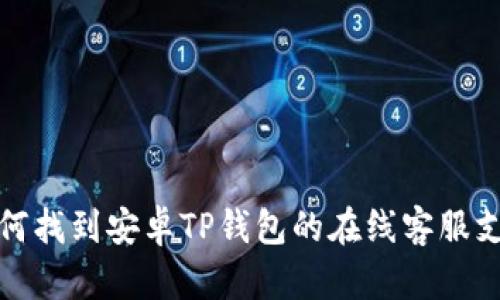 如何找到安卓TP钱包的在线客服支持
