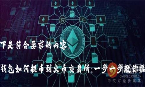 以下是符合要求的内容：

TP钱包如何提币到火币交易所：一步一步教你操作