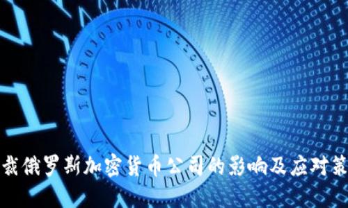 制裁俄罗斯加密货币公司的影响及应对策略