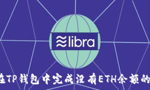   
如何在TP钱包中完成没有ETH余额的转账？