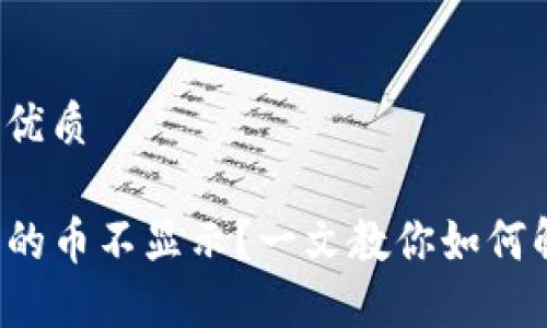 思考一个且的优质

TP钱包不添加的币不显示？一文教你如何解决这个问题！