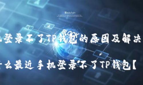 手机登录不了TP钱包的原因及解决方法

为什么最近手机登录不了TP钱包？